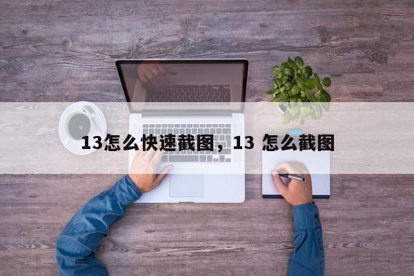 13怎么快速截图，13 怎么截图-第1张图片-易算准