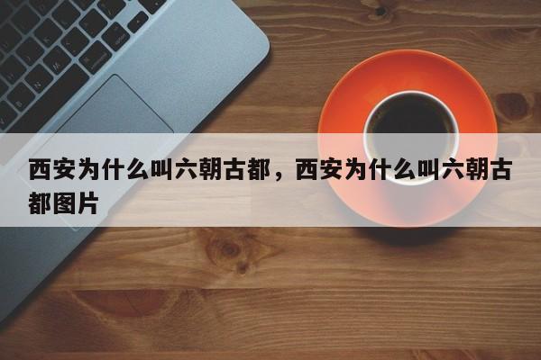 西安为什么叫六朝古都，西安为什么叫六朝古都图片-第1张图片-易算准