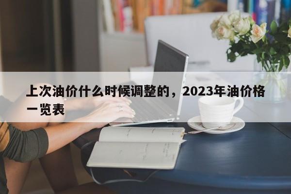 上次油价什么时候调整的，2023年油价格一览表-第1张图片-易算准