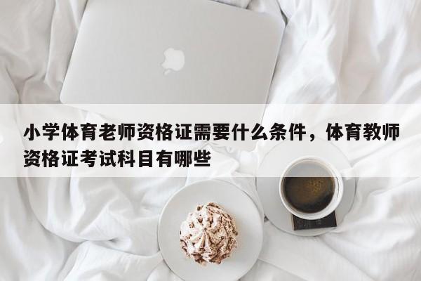 小学体育老师资格证需要什么条件，体育教师资格证考试科目有哪些-第1张图片-易算准