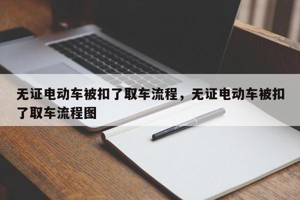 无证电动车被扣了取车流程，无证电动车被扣了取车流程图-第1张图片-易算准