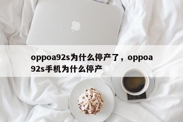 oppoa92s为什么停产了，oppoa92s手机为什么停产-第1张图片-易算准