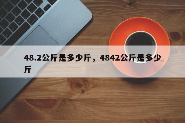 48.2公斤是多少斤，4842公斤是多少斤-第1张图片-易算准