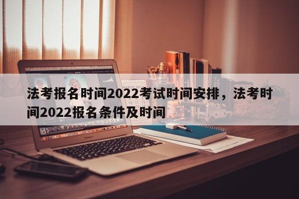 法考报名时间2022考试时间安排，法考时间2022报名条件及时间-第1张图片-易算准