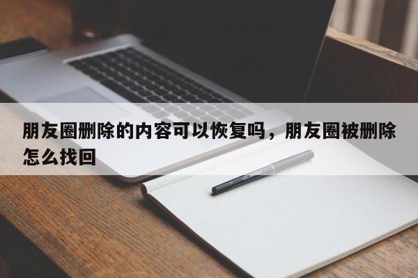 朋友圈删除的内容可以恢复吗，朋友圈被删除怎么找回-第1张图片-易算准