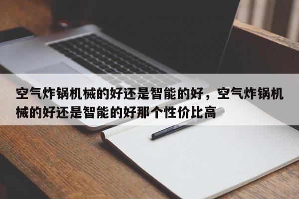 空气炸锅机械的好还是智能的好，空气炸锅机械的好还是智能的好那个性价比高-第1张图片-易算准