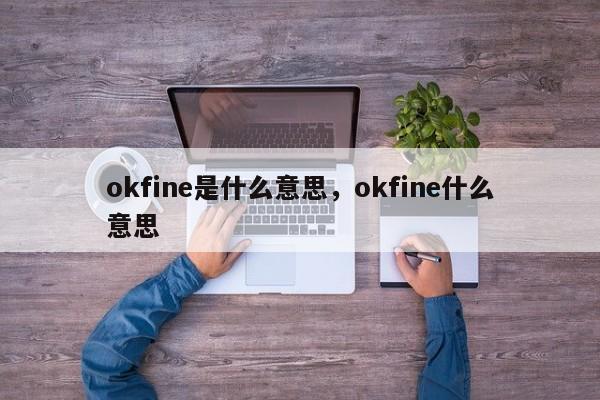 okfine是什么意思，okfine什么意思-第1张图片-易算准