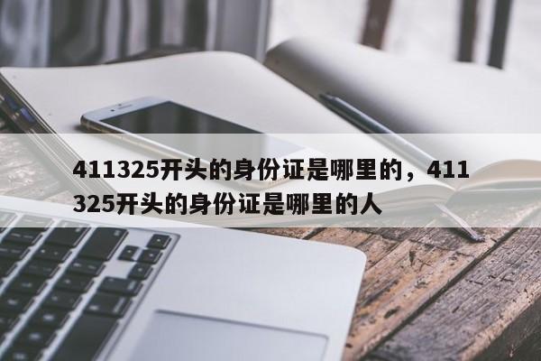 411325开头的身份证是哪里的，411325开头的身份证是哪里的人-第1张图片-易算准